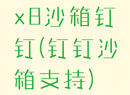 x8沙箱钉钉(钉钉沙箱支持)