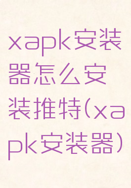 xapk安装器怎么安装推特(xapk安装器)
