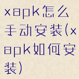 xapk怎么手动安装(xapk如何安装)