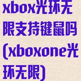 xbox光环无限支持键鼠吗(xboxone光环无限)