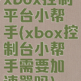 xbox控制平台小帮手(xbox控制台小帮手需要加速器吗)