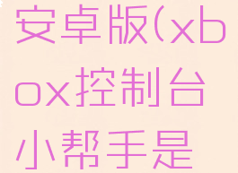 xbox控制台小帮手安卓版(xbox控制台小帮手是什么可不可以卸掉)