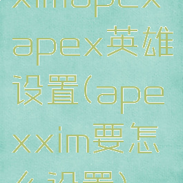 ximapexapex英雄设置(apexxim要怎么设置)