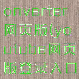 youtubeconverter网页版(youtube网页版登录入口)