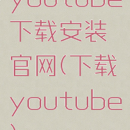 youtube下载安装官网(下载youtube)