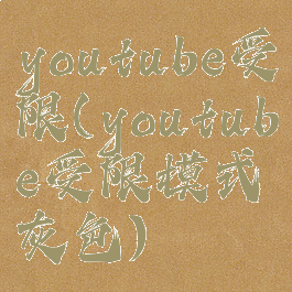 youtube受限(youtube受限模式灰色)