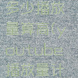 youtube多少播放量算高(youtube播放量计算规则)