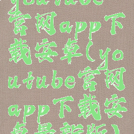 youtube官网app下载安卓(youtube官网app下载安卓最新版)