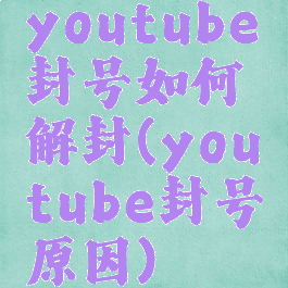 youtube封号如何解封(youtube封号原因)