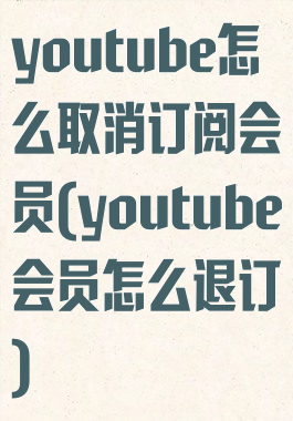 youtube怎么取消订阅会员(youtube会员怎么退订)