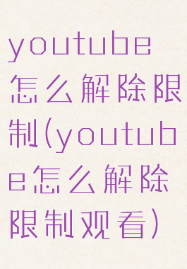 youtube怎么解除限制(youtube怎么解除限制观看)