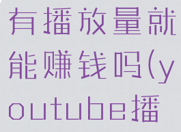 youtube有播放量就能赚钱吗(youtube播放量收益)