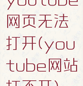 youtube网页无法打开(youtube网站打不开)