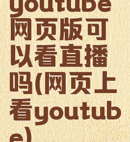 youtube网页版可以看直播吗(网页上看youtube)