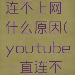 youtube连不上网什么原因(youtube一直连不上网)