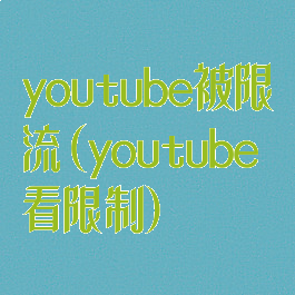youtube被限流(youtube看限制)
