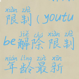 youtube解除限制(youtube解除限制年龄最新方法)