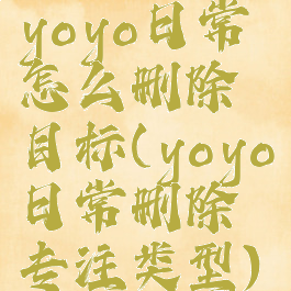 yoyo日常怎么删除目标(yoyo日常删除专注类型)