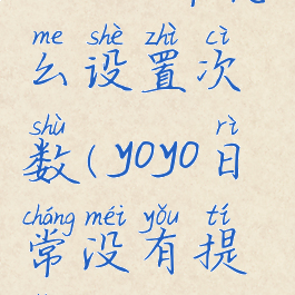 yoyo日常怎么设置次数(yoyo日常没有提醒)