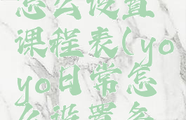 yoyo日常怎么设置课程表(yoyo日常怎么设置多次打卡)