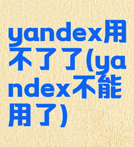 yandex用不了了(yandex不能用了)