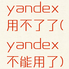 yandex用不了了(yandex不能用了)