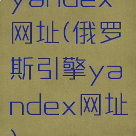 yandex网址(俄罗斯引擎yandex网址)