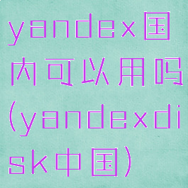 yandex国内可以用吗(yandexdisk中国)