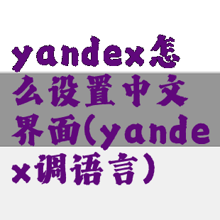 yandex怎么设置中文界面(yandex调语言)