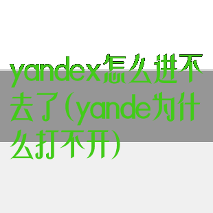 yandex怎么进不去了(yande为什么打不开)