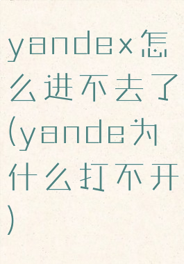 yandex怎么进不去了(yande为什么打不开)