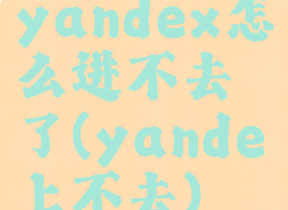 yandex怎么进不去了(yande上不去)