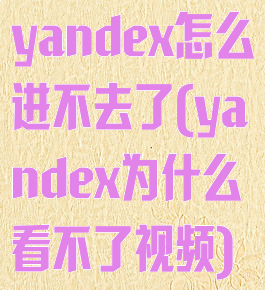 yandex怎么进不去了(yandex为什么看不了视频)