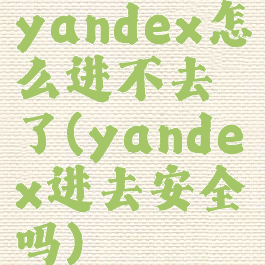 yandex怎么进不去了(yandex进去安全吗)