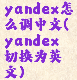 yandex怎么调中文(yandex切换为英文)