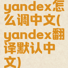 yandex怎么调中文(yandex翻译默认中文)