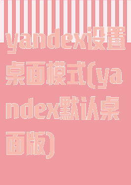 yandex设置桌面模式(yandex默认桌面版)
