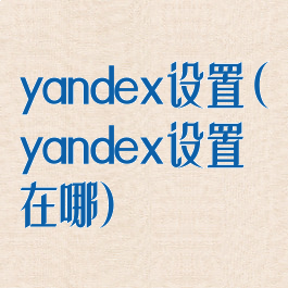 yandex设置(yandex设置在哪)