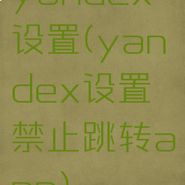 yandex设置(yandex设置禁止跳转app)