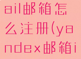 yandex.mail邮箱怎么注册(yandex邮箱imap)