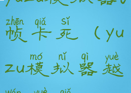 yuzu模拟器0帧卡死(yuzu模拟器越玩越卡)