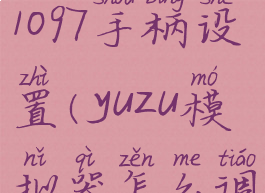 yuzu模拟器1097手柄设置(yuzu模拟器怎么调手柄)