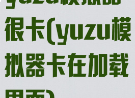 yuzu模拟器很卡(yuzu模拟器卡在加载界面)