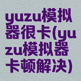 yuzu模拟器很卡(yuzu模拟器卡顿解决)