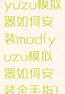 yuzu模拟器如何安装mod(yuzu模拟器如何安装金手指)