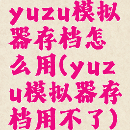 yuzu模拟器存档怎么用(yuzu模拟器存档用不了)