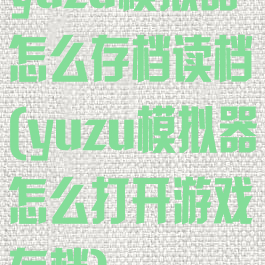 yuzu模拟器怎么存档读档(yuzu模拟器怎么打开游戏存档)