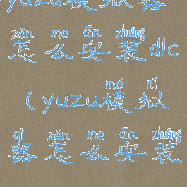 yuzu模拟器怎么安装dlc(yuzu模拟器怎么安装mod)