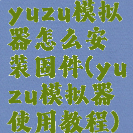 yuzu模拟器怎么安装固件(yuzu模拟器使用教程)