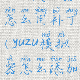 yuzu模拟器怎么用补丁(yuzu模拟器怎么添加mod)